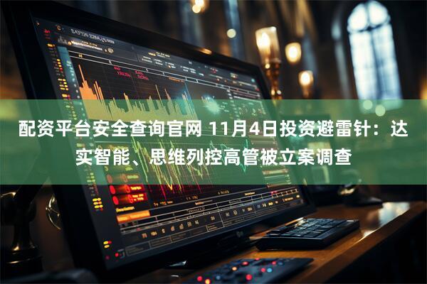 配资平台安全查询官网 11月4日投资避雷针：达实智能、思维列控高管被立案调查