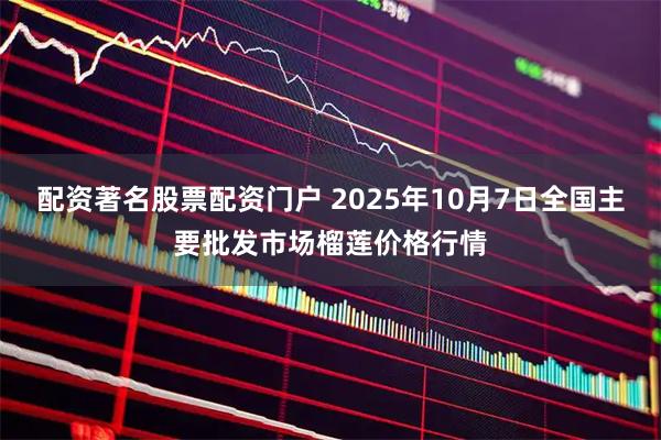 配资著名股票配资门户 2025年10月7日全国主要批发市场榴莲价格行情