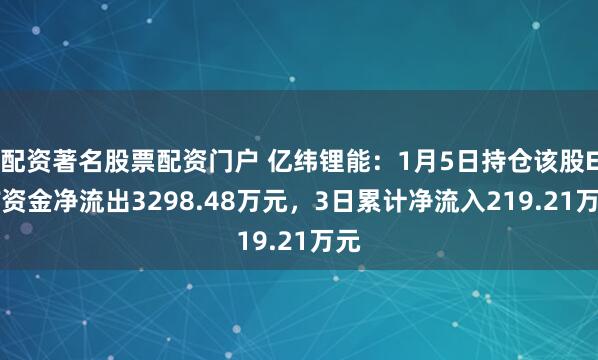 配资著名股票配资门户 亿纬锂能：1月5日持仓该股ETF资金净流出3298.48万元，3日累计净流入219.21万元