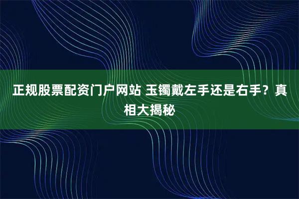 正规股票配资门户网站 玉镯戴左手还是右手？真相大揭秘